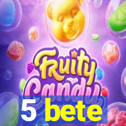 5 bete